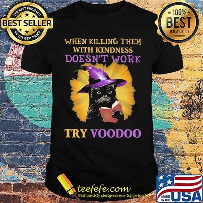 When Killing Them With Kindness Doesn't Work Try VooDoo Cat Shirt