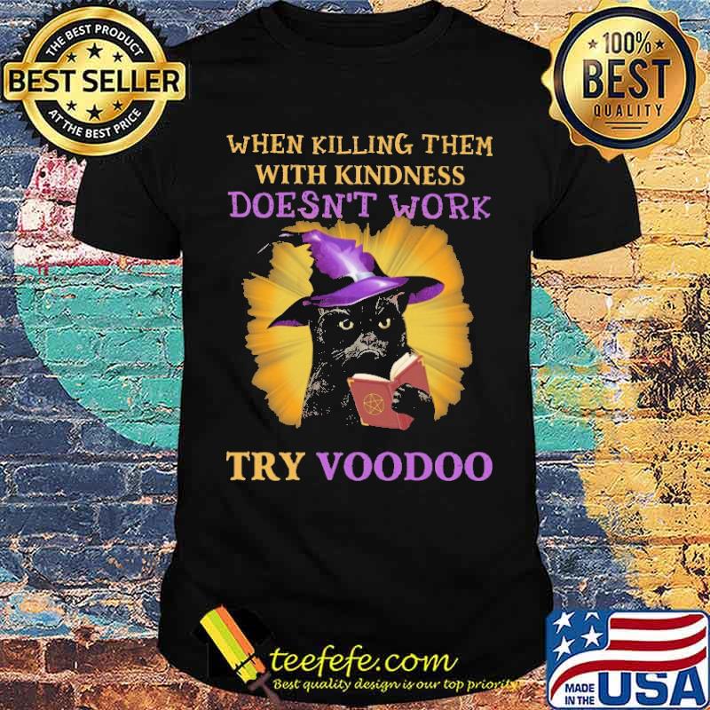 When Killing Them With Kindness Doesn't Work Try VooDoo Cat Shirt