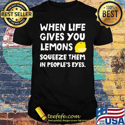 When life gives you lemons squeeze them in people’s eyes shirt