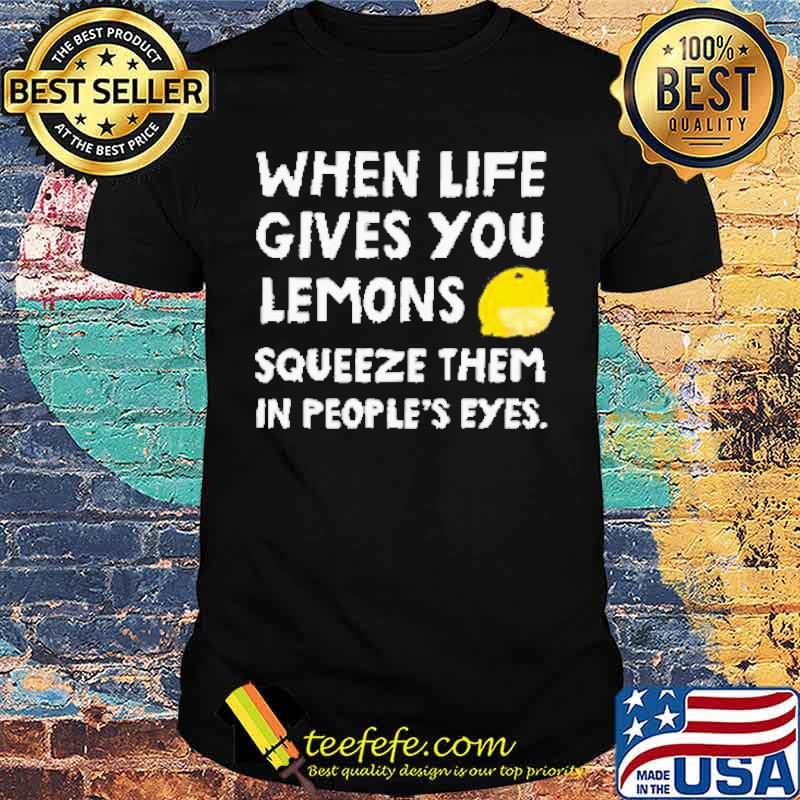 When Life Gives You Lemons Squeeze Them In Peoples Eyes Shirt