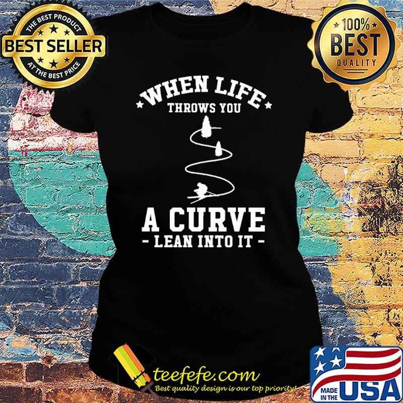 When Life Throw You A Curve Lean Into It Shirt Ladies tee When Life Throw You A Curve Lean Into It Shirt Ladies tee