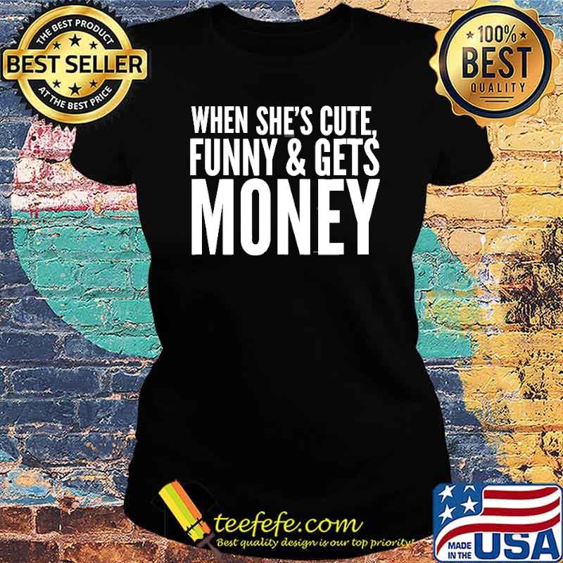 When She’s Cute, Funny & Get Money Shirt Ladies tee When She’s Cute, Funny & Get Money Shirt Ladies tee
