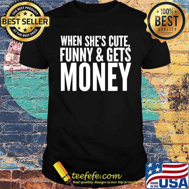 When She’s Cute, Funny & Get Money Shirt