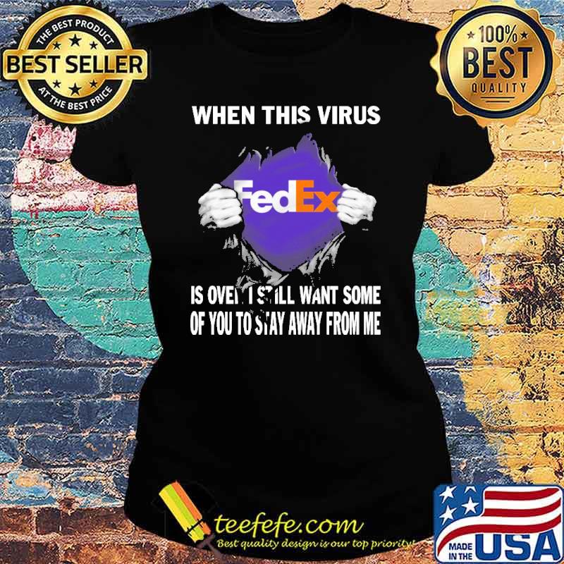 When This Virus Is Over I Still Want Some Of You To Stay Away From Me FedEx Shirt Ladies tee When This Virus Is Over I Still Want Some Of You To Stay Away From Me FedEx Shirt Ladies tee