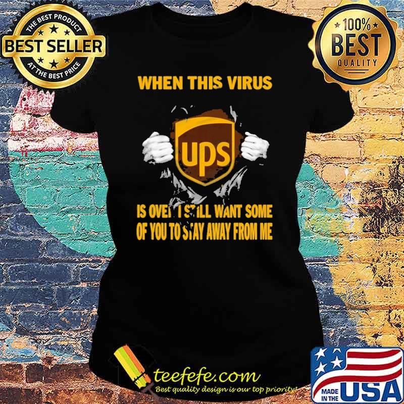 When This Virus Is Over I Still Want Some Of You To Stay Away From Me Ups Shirt Ladies tee When This Virus Is Over I Still Want Some Of You To Stay Away From Me Ups Shirt Ladies tee