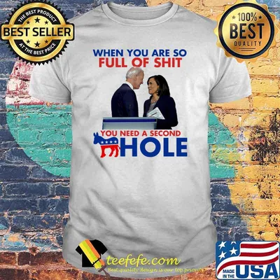 When you are so full of shit you need a second hole joe biden kamala harris shirt
