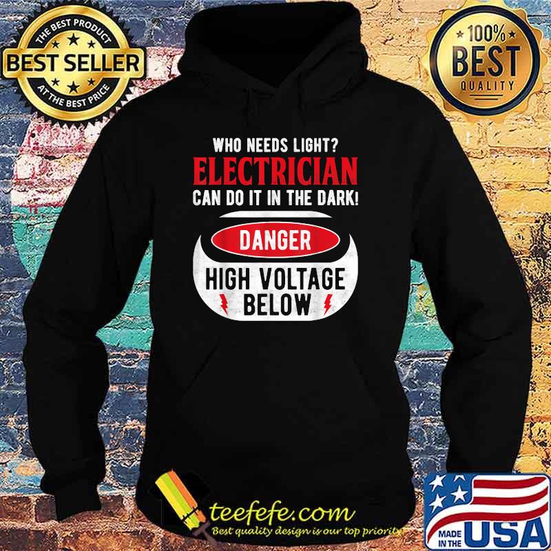 Who Needs Light Electrican Can Do It The Dark Danger High Voltage Below T-Shirt Hoodie Who Needs Light Electrican Can Do It The Dark Danger High Voltage Below T-Shirt Hoodie