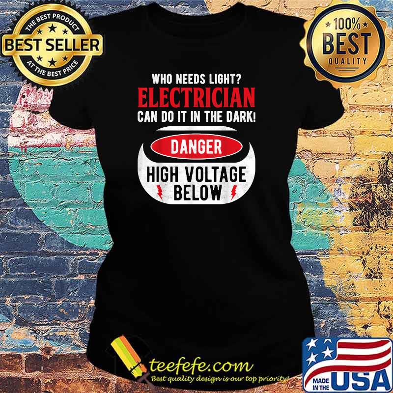 Who Needs Light Electrican Can Do It The Dark Danger High Voltage Below T-Shirt Ladies tee Who Needs Light Electrican Can Do It The Dark Danger High Voltage Below T-Shirt Ladies tee