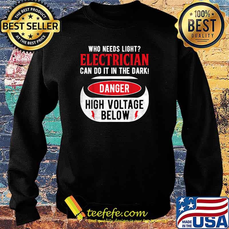 Who Needs Light Electrican Can Do It The Dark Danger High Voltage Below T-Shirt Sweater Who Needs Light Electrican Can Do It The Dark Danger High Voltage Below T-Shirt Sweater