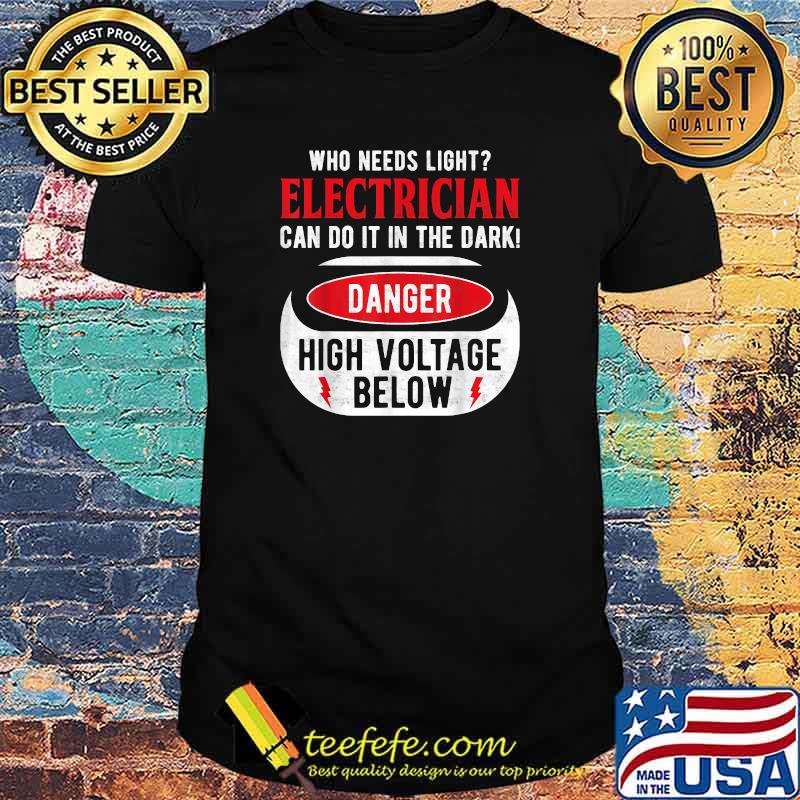 Who Needs Light Electrican Can Do It The Dark Danger High Voltage Below T-Shirt