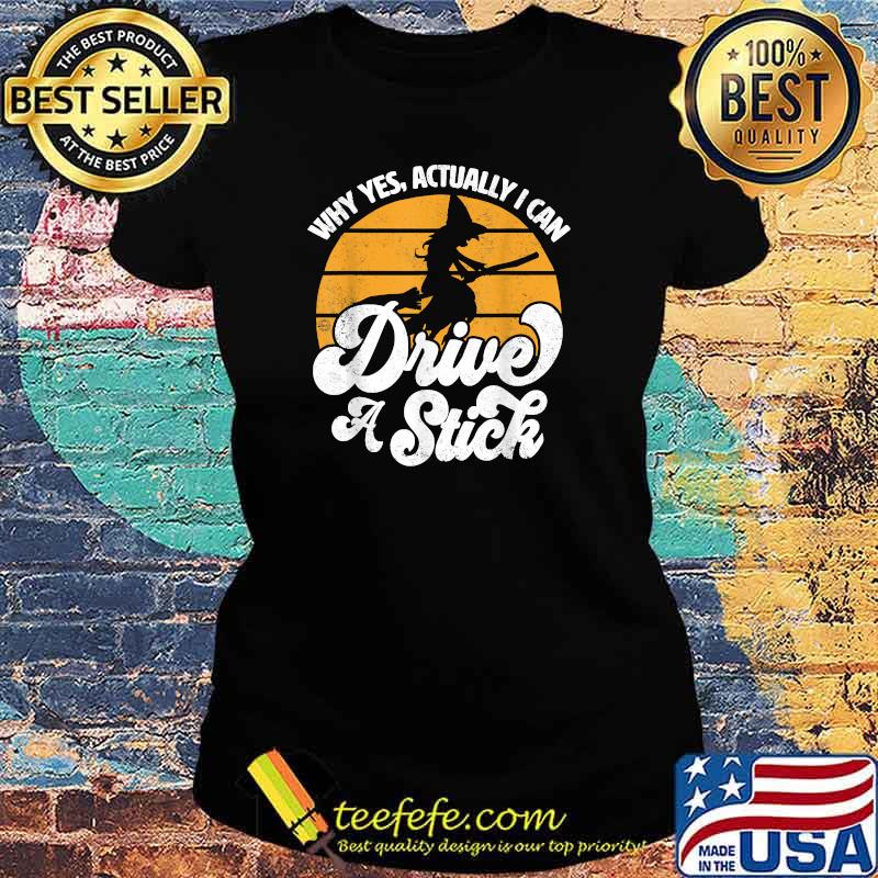 Why Yes Actually Drive A Stick Witch Broomstick Halloween T-Shirt Ladies tee Why Yes Actually Drive A Stick Witch Broomstick Halloween T-Shirt Ladies tee