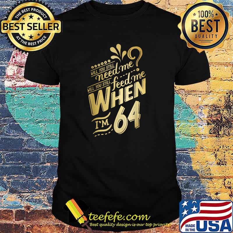 Will You Still Need Me When I'm 64 Birthday for Wife 64 love T-Shirt