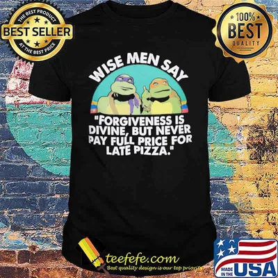 Wise men say forgiveness is divine but never pay full price for late pizza ninja turtle shirt