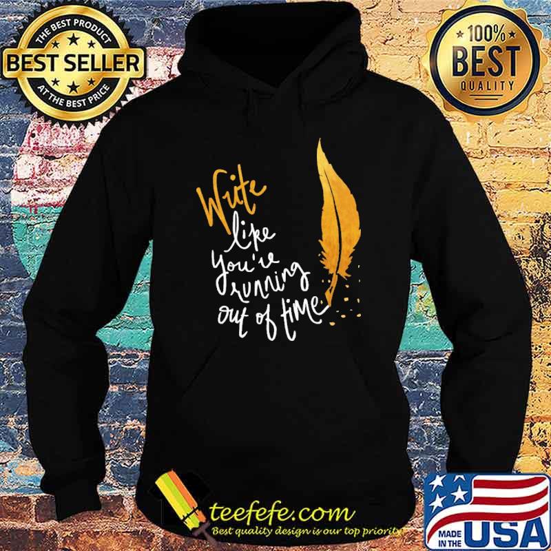 Write Like You're Running Out Of Time Shirt Hoodie Write Like You're Running Out Of Time Shirt Hoodie