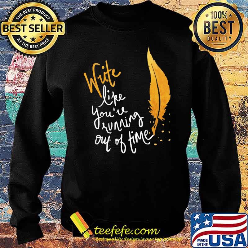 Write Like You're Running Out Of Time Shirt Sweater Write Like You're Running Out Of Time Shirt Sweater