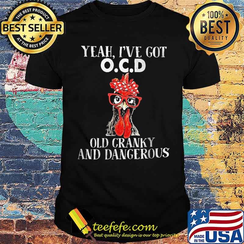 Yeah i've got ocd old cranky and dangerous rooster shirt Yeah i've got ocd old cranky and dangerous rooster shirt