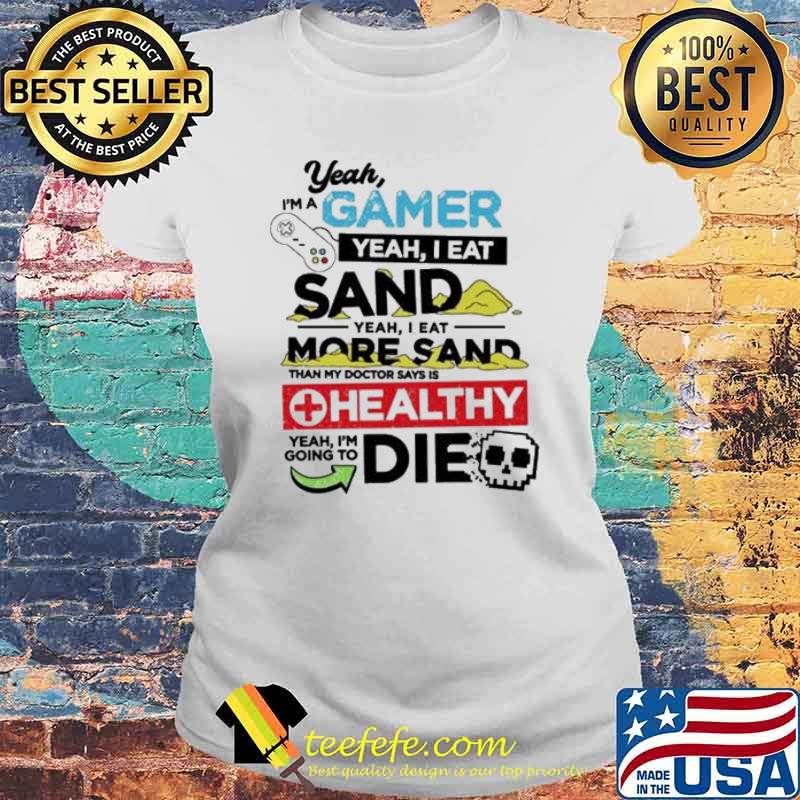 Yeah I’m a gamer yeah I eat sand he althy die s Laides tee Yeah I’m a gamer yeah I eat sand he althy die s Laides tee