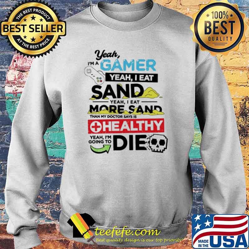 Yeah I’m a gamer yeah I eat sand he althy die s Sweater Yeah I’m a gamer yeah I eat sand he althy die s Sweater