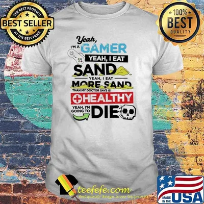 Yeah I’m a gamer yeah I eat sand he althy die shirt
