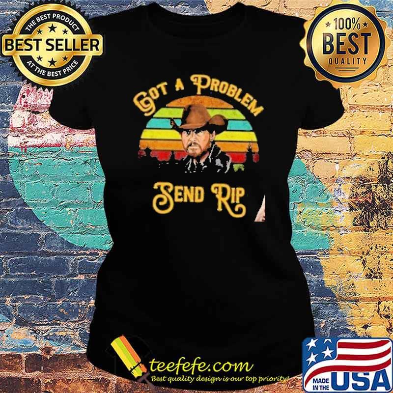 Yellowstone got a problem send rip Vintage Shirt Ladies tee Yellowstone got a problem send rip Vintage Shirt Ladies tee