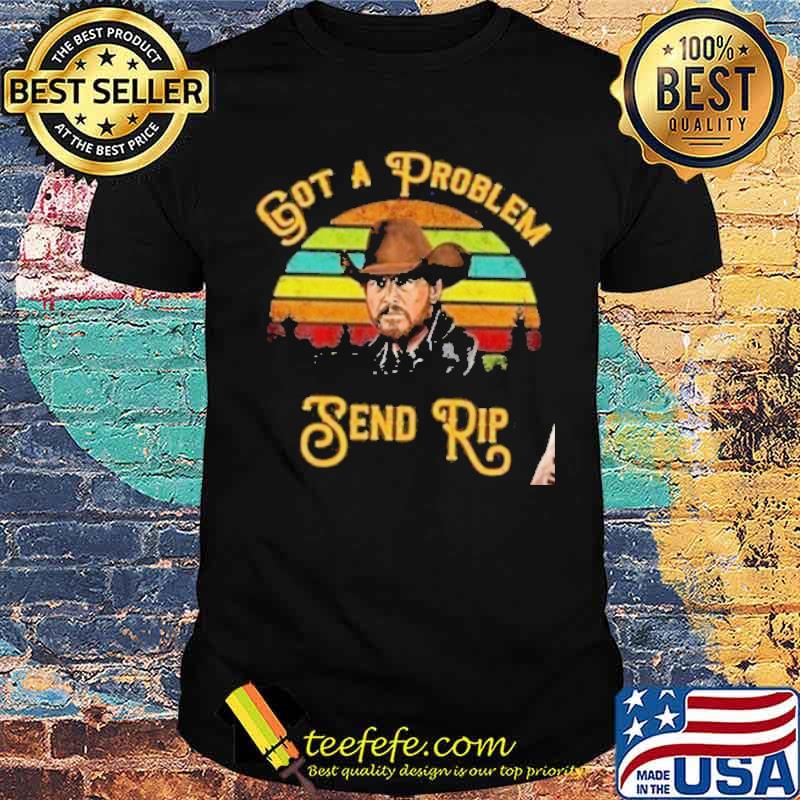 Yellowstone got a problem send rip Vintage Shirt Yellowstone got a problem send rip Vintage Shirt