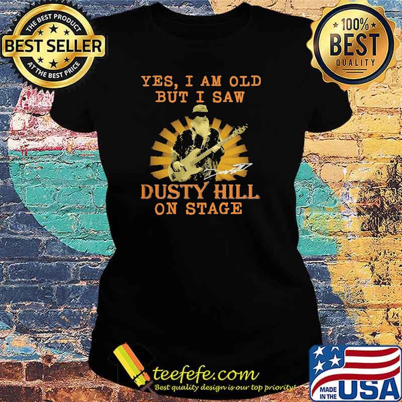 Yes I am old but I saw Dusty hill on stage signature s Ladies tee Yes I am old but I saw Dusty hill on stage signature s Ladies tee