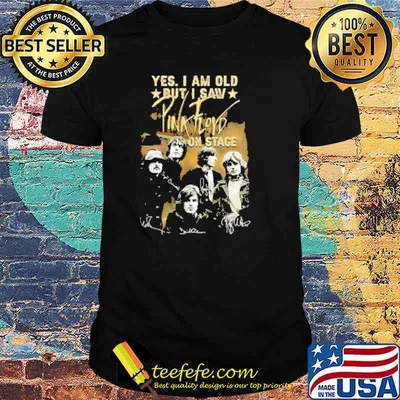 Yes I am old but I saw Pink Floyd on stage signatures thanks Shirt