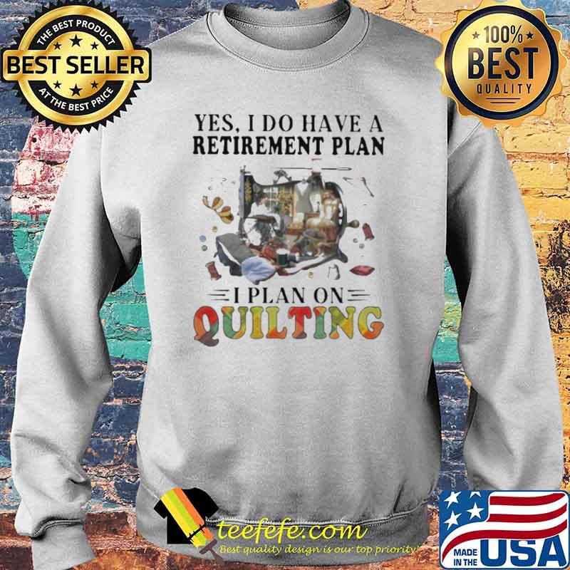 Yes I Do Have Retirement Plan I Plan On Quilting Shirt Sweater Yes I Do Have Retirement Plan I Plan On Quilting Shirt Sweater