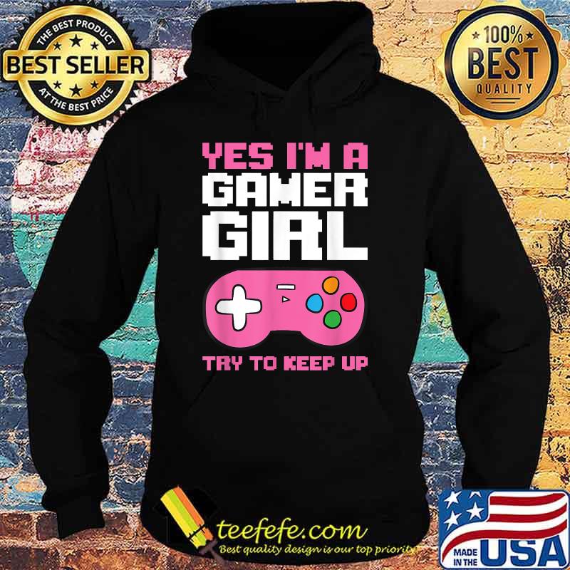 Yes Im A Gamer Girl Try To Keep Up T-Shirt Hoodie Yes Im A Gamer Girl Try To Keep Up T-Shirt Hoodie