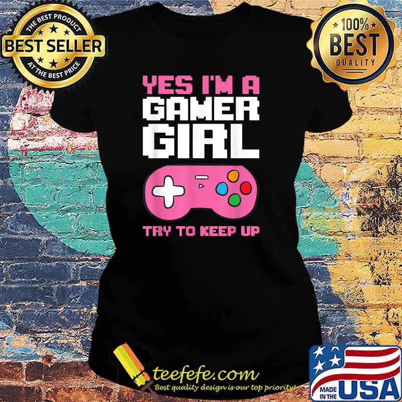 Yes Im A Gamer Girl Try To Keep Up T-Shirt Ladies tee Yes Im A Gamer Girl Try To Keep Up T-Shirt Ladies tee
