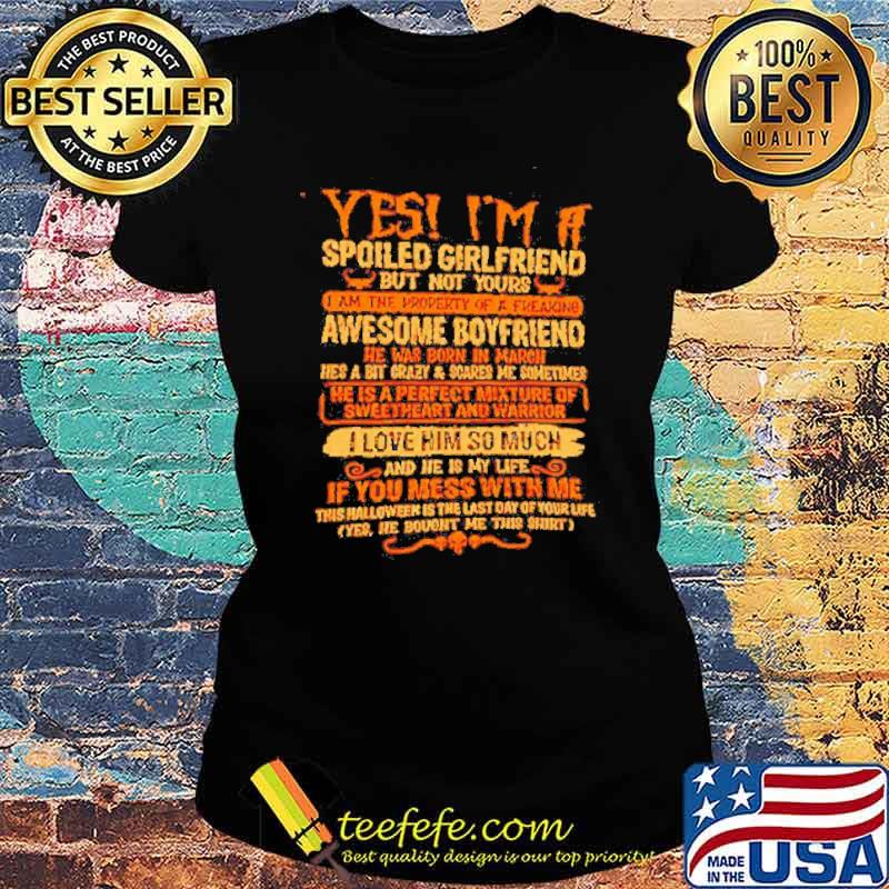 Yes I’m a spoiled girlfriend but not yours I am the property of a freaking awesome boyfriend s Ladies tee Yes I’m a spoiled girlfriend but not yours I am the property of a freaking awesome boyfriend s Ladies tee