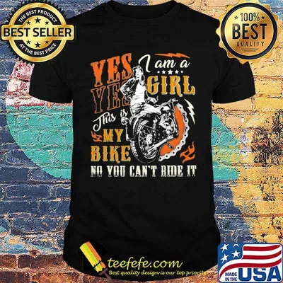Yes Yes i am a girl this is my bike no you cant ride it No Motorcycles shirt