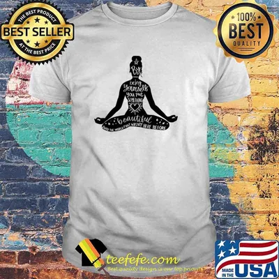 Yoga By Being Yourself You Put Something Beautiful Into The World That Wasnt Here Before Shirt