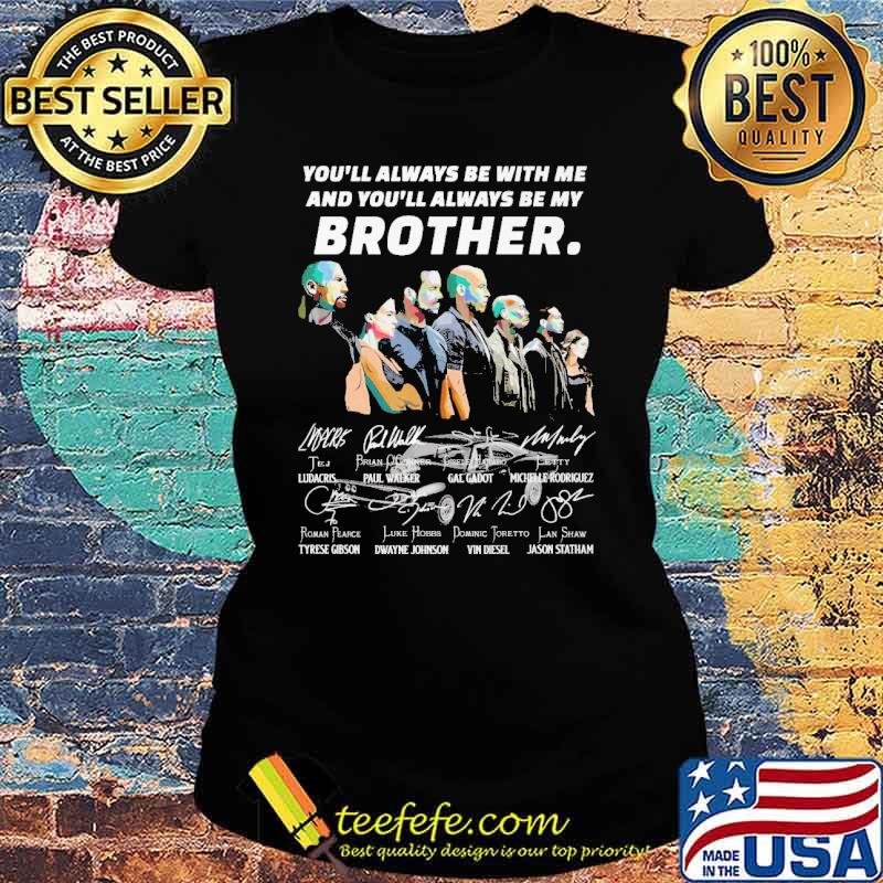 You all always be with me and youll always be my brother signatures s Ladies tee You all always be with me and youll always be my brother signatures s Ladies tee