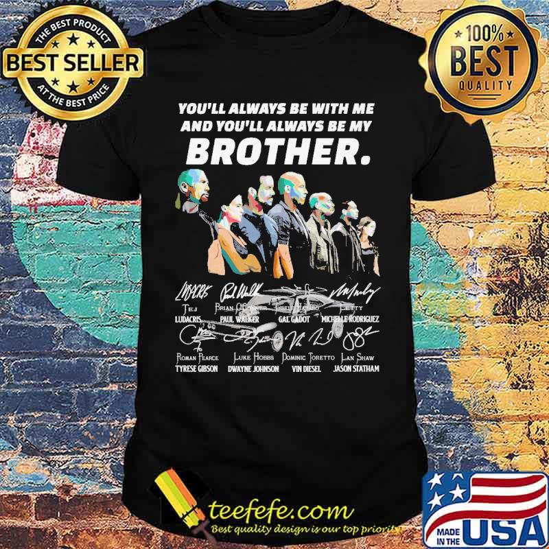 You all always be with me and youll always be my brother signatures shirt You all always be with me and youll always be my brother signatures shirt