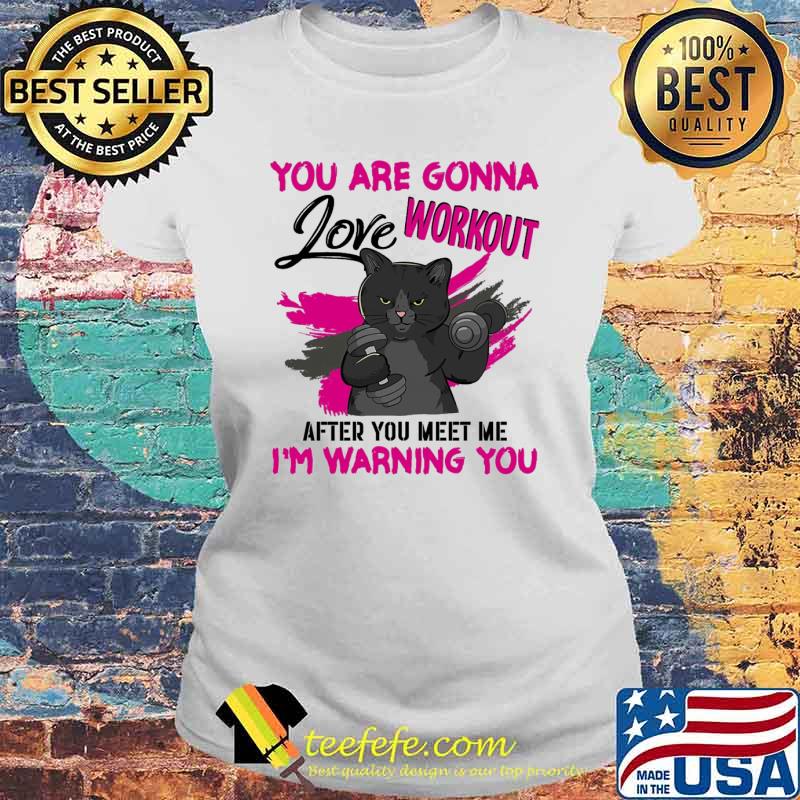 You are gonna love workout after you meet me im warning you cat weight lifting s Laides tee You are gonna love workout after you meet me im warning you cat weight lifting s Laides tee