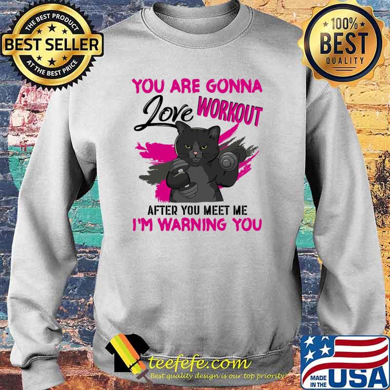 You are gonna love workout after you meet me im warning you cat weight lifting s Sweater You are gonna love workout after you meet me im warning you cat weight lifting s Sweater