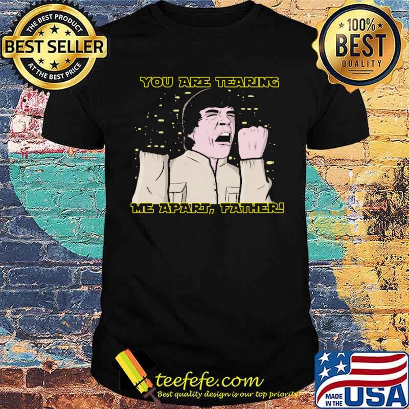 You Are Tearing Me Apart Father Shirt You Are Tearing Me Apart Father Shirt