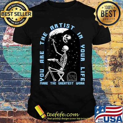 You are the Artist in your life make the greatest work Music Arts Skeleton T-Shirt