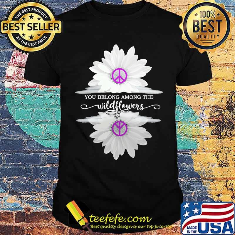You belong among the wildflower hippie shirt