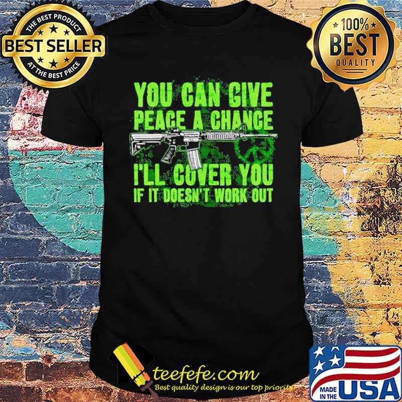 You can give peace a chance I’ll cover you if it doesn’t work out shirt