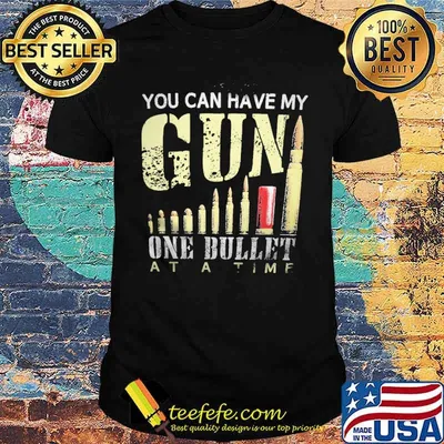 You can have my gun one bullet at a time shirt