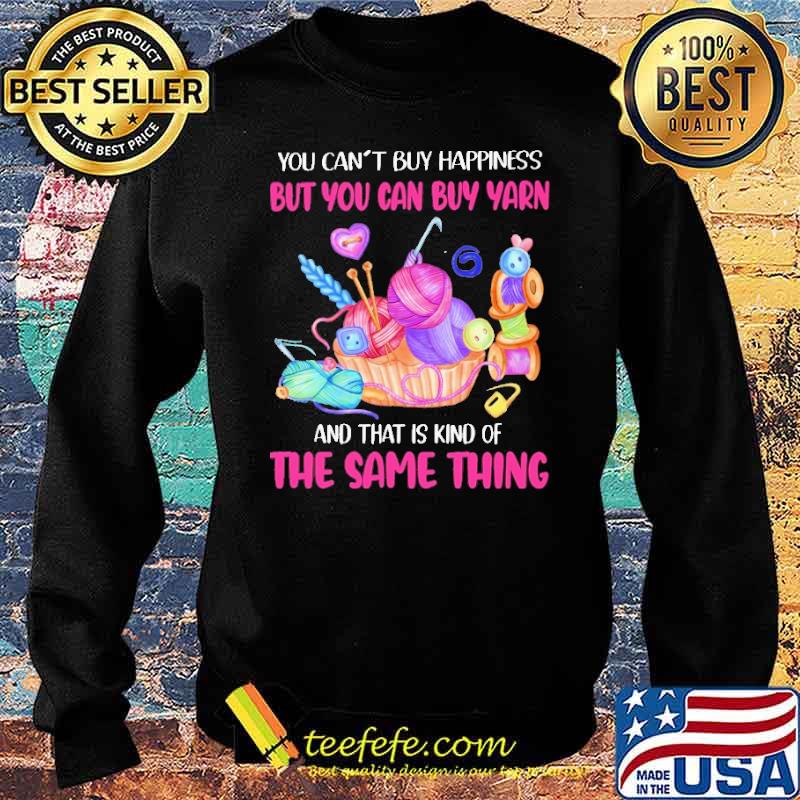 you-can-t-buy-happiness-but-you-can-buy-yarn-and-that-is-kind-of-the-same-thing-shirt-Sweater.jpg