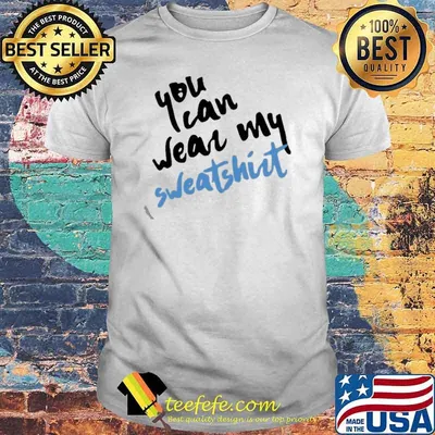 You can wear my sweatshirt 2021 shirt