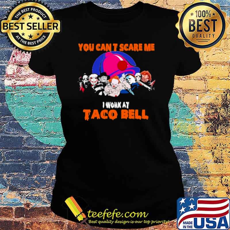 You can’t scare me I work at Taco Bell Halloween Horror Movies Character s Ladies tee You can’t scare me I work at Taco Bell Halloween Horror Movies Character s Ladies tee