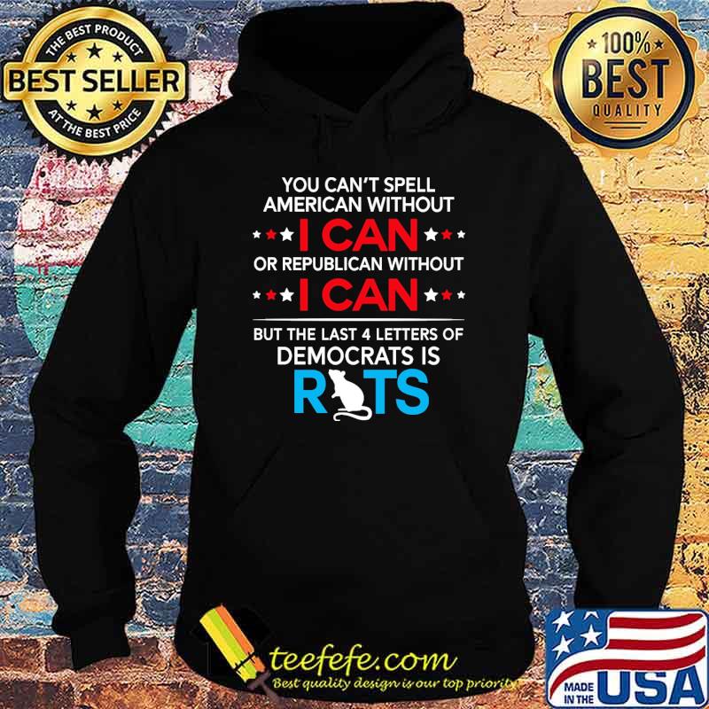 You cant spell american without i can or republican without i can but the last 4 letters of democrats rats s Hoodie You cant spell american without i can or republican without i can but the last 4 letters of democrats rats s Hoodie