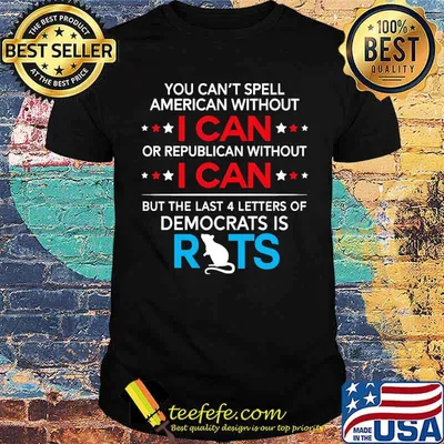 You cant spell american without i can or republican without i can but the last 4 letters of democrats rats shirt