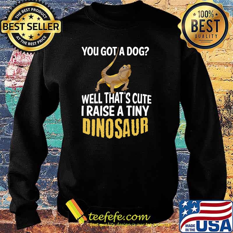 You Got A Dog Well That's Cute I Raise A Tiny Dinosaur T-Shirt Sweater You Got A Dog Well That's Cute I Raise A Tiny Dinosaur T-Shirt Sweater