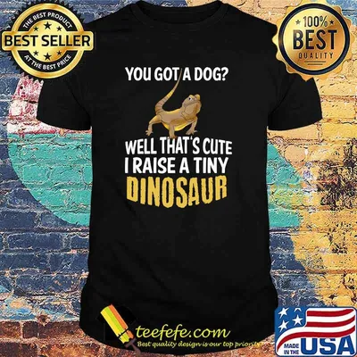 You Got A Dog Well That's Cute I Raise A Tiny Dinosaur T-Shirt