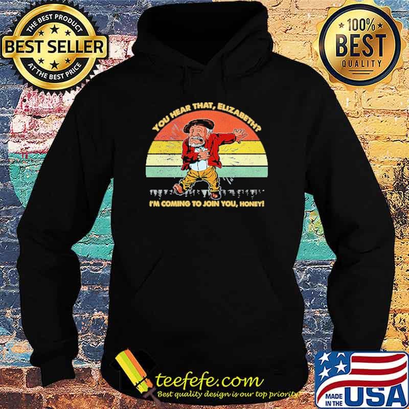You Hear That Elizabeth I'm Coming To Join You Honey Vintage Shirt Hoodie You Hear That Elizabeth I'm Coming To Join You Honey Vintage Shirt Hoodie